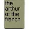 The Arthur of the French by Karen Pratt