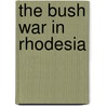 The Bush War In Rhodesia by Dennis Croukamp