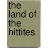 The Land Of The Hittites door John Garstang