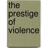 The Prestige Of Violence by Sally Bachner