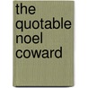 The Quotable Noel Coward by Wendy Bowles