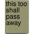 This Too Shall Pass Away