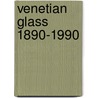 Venetian Glass 1890-1990 by Rosa Barovier Mentasti