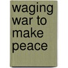 Waging War to Make Peace door Susan Yoshihara