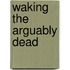 Waking The Arguably Dead