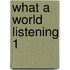 What A World Listening 1