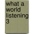 What A World Listening 3