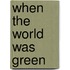 When the World Was Green