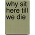 Why Sit Here Till We Die