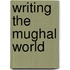 Writing The Mughal World