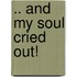 .. And My Soul Cried Out!