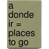 A Donde Ir = Places To Go by Dona Herweck Rice