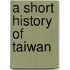 A Short History Of Taiwan door Gary Marvin Davison