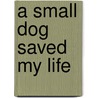 A Small Dog Saved My Life door Bel Mooney
