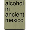 Alcohol In Ancient Mexico door Henry J. Bruman