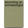 Becoming An Archaeologist by Joe Flatman