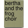Bertha And The Frog Choir door Luc Foccroulle