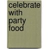 Celebrate With Party Food by Tina Bester