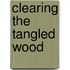 Clearing The Tangled Wood