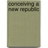 Conceiving A New Republic by Charles W. Calhoun