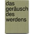 Das Geräusch Des Werdens