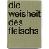 Die Weisheit des Fleischs