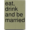 Eat, Drink And Be Married by Eve Makis