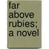 Far Above Rubies; A Novel