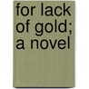For Lack Of Gold; A Novel by Charles Gibbon