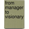From Manager To Visionary door Kent J. Kille