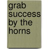 Grab Success By The Horns door Barry Siskind