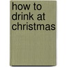 How To Drink At Christmas door Victoria Moore