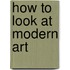 How To Look At Modern Art