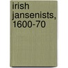 Irish Jansenists, 1600-70 door Thomas O'Connor