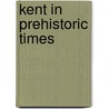 Kent In Prehistoric Times door Paul Ashbee