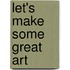Let's Make Some Great Art