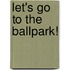 Let's Go To The Ballpark!