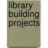 Library Building Projects door Susan B. Hagloch