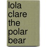 Lola Clare The Polar Bear by Jo Wright