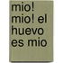 Mio! Mio! el Huevo Es Mio