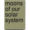 Moons of Our Solar System by Kerri O'Donnell