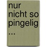 Nur Nicht So Pingelig ... by Hubert C. Siebert