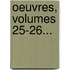 Oeuvres, Volumes 25-26...