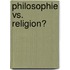 Philosophie vs. Religion?