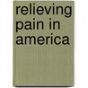 Relieving Pain In America door Institute of Medicine