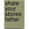 Share Your Stories Father by W. Jeffrey Marsh