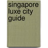 Singapore Luxe City Guide by Luxe City Guides