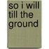 So I Will Till the Ground