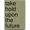 Take Hold Upon the Future door William Everson