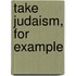 Take Judaism, For Example